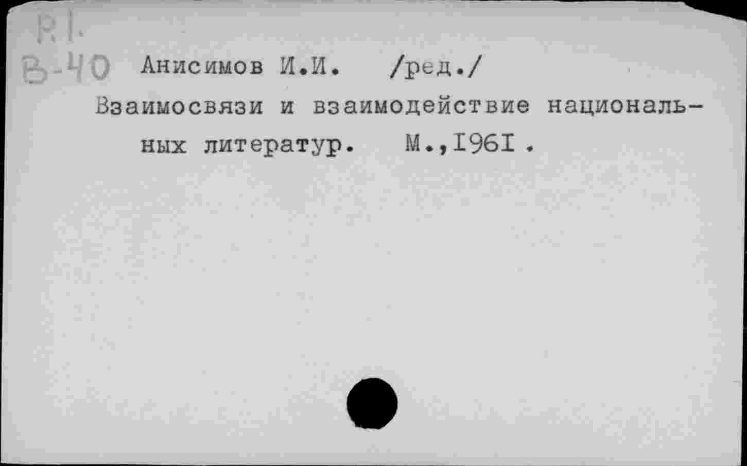 ﻿ь-чо Анисимов И.И. /ред./
Взаимосвязи и взаимодействие националь-
ных литератур. М.,1961 .